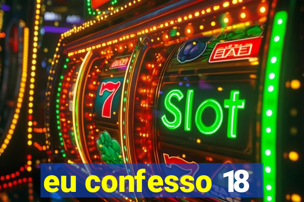 eu confesso 18